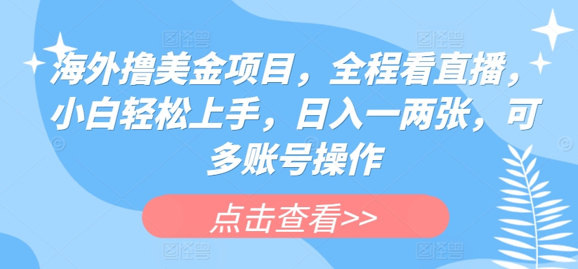 海外撸美金项目，全程看直播，小白轻松上手，日入一两张，可多账号操作【揭秘】-摸金项目网