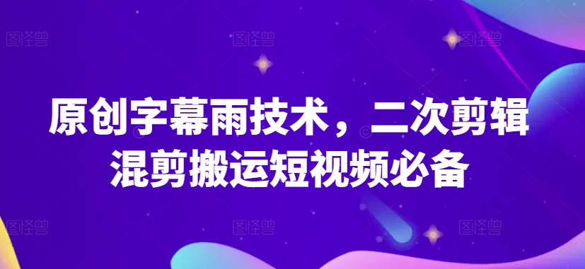 原创字幕雨技术，二次剪辑混剪搬运短视频必备【揭秘】-摸金项目网