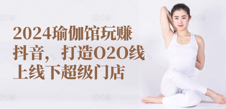 2024瑜伽馆玩赚抖音，打造O2O线上线下超级门店-摸金项目网