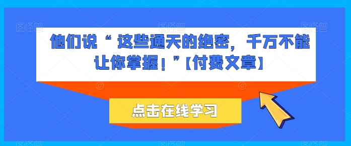 他们说 “ 这些通天的绝密，千万不能让你掌握! ”【付费文章】-摸金项目网