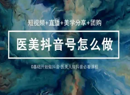 玩转医美抖音短视频与直播，36堂网课学逻辑(短视频+直播+美学分享+团购)-摸金项目网
