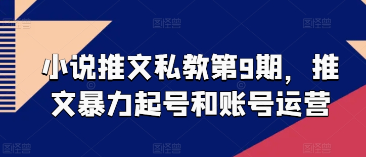 小说推文私教第9期，推文暴力起号和账号运营-摸金项目网
