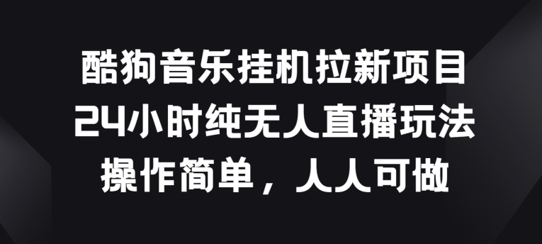 酷狗音乐挂JI拉新项目，24小时纯无人直播玩法，操作简单人人可做【揭秘】-摸金项目网