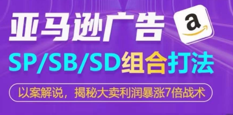 亚马逊SP/SB/SD广告组合打法，揭秘大卖利润暴涨7倍战术-摸金项目网