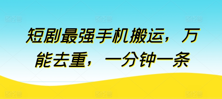 短剧最强手机搬运，万能去重，一分钟一条-摸金项目网