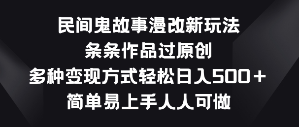 民间鬼故事漫改新玩法，条条作品过原创，多种变现方式，简单易上手人人可做【揭秘】-摸金项目网