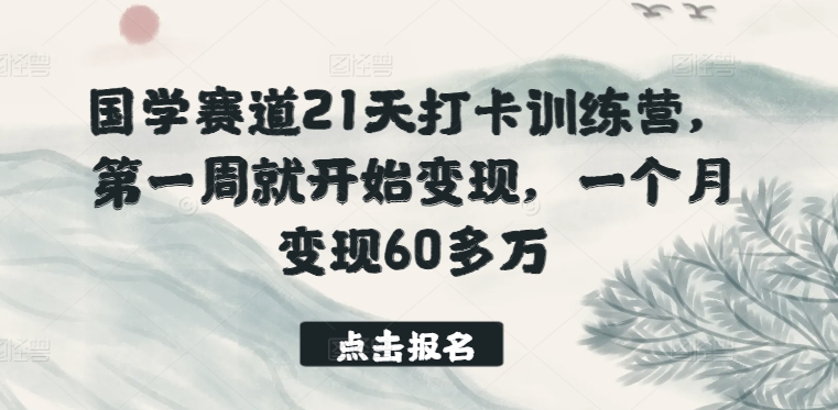 国学赛道21天打卡训练营，第一周就开始变现，一个月变现60多万-摸金项目网