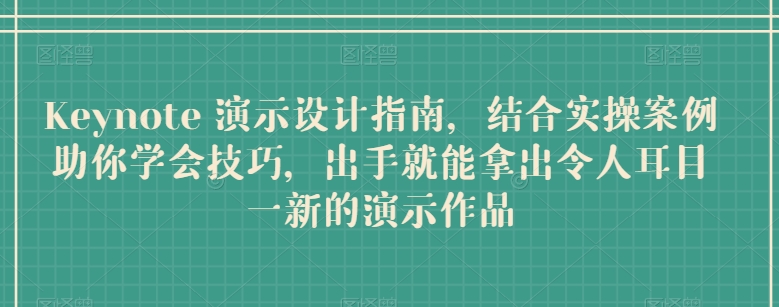 Keynote 演示设计指南，结合实操案例助你学会技巧，出手就能拿出令人耳目一新的演示作品-摸金项目网
