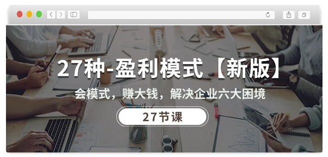27种盈利模式【新版】会模式，赚大钱，解决企业六大困境 (27节课)-摸金项目网
