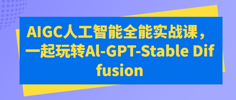 AIGC人工智能全能实战课，一起玩转Al-GPT-Stable Diffusion-摸金项目网