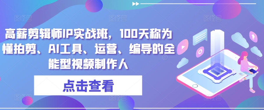 高薪剪辑师IP实战班，100天称为懂拍剪、AI工具、运营、编导的全能型视频制作人-摸金项目网