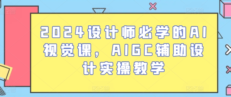 2024设计师必学的AI视觉课，AIGC辅助设计实操教学-摸金项目网