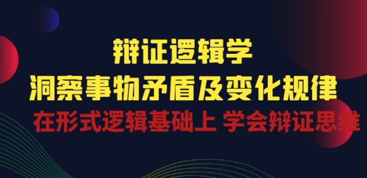 辩证 逻辑学 | 洞察 事物矛盾及变化规律 在形式逻辑基础上 学会辩证思维-摸金项目网