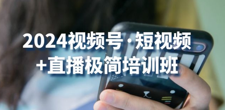 2024视频号·短视频+直播极简培训班：抓住视频号风口，流量红利-摸金项目网