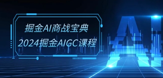 掘金AI商战宝典-系统班：2024掘金AIGC课程(30节视频课)-摸金项目网