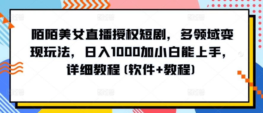 陌陌美女直播授权短剧，多领域变现玩法，日入1000加小白能上手，详细教程(软件+教程)【揭秘】-摸金项目网