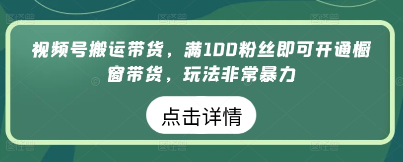 视频号搬运带货，满100粉丝即可开通橱窗带货，玩法非常暴力【揭秘】-摸金项目网