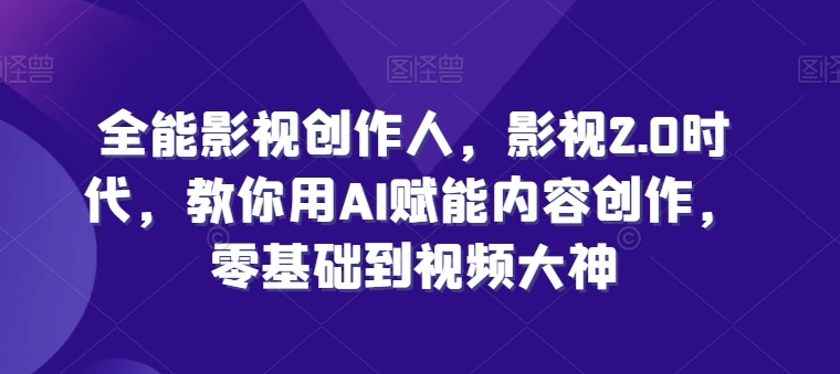 全能影视创作人，影视2.0时代，教你用AI赋能内容创作，​零基础到视频大神-摸金项目网