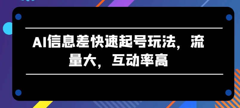 AI信息差快速起号玩法，流量大，互动率高【揭秘】-摸金项目网