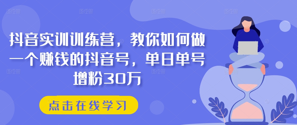 抖音实训训练营，教你如何做一个赚钱的抖音号，单日单号增粉30万-摸金项目网