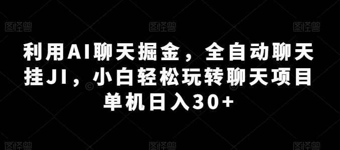 利用AI聊天掘金，全自动聊天挂JI，小白轻松玩转聊天项目 单机日入30+【揭秘】-摸金项目网