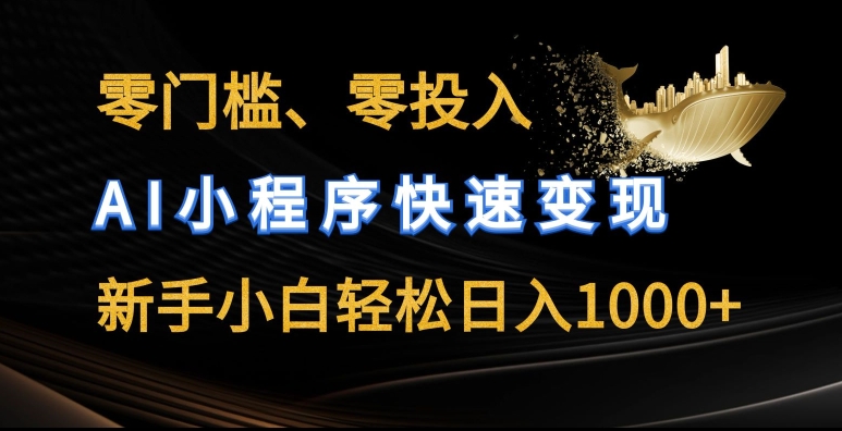 零门槛零投入，AI小程序快速变现，新手小白轻松日入几张【揭秘】-摸金项目网