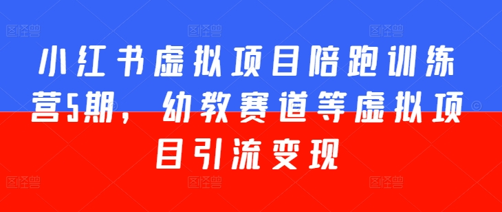 小红书虚拟项目陪跑训练营5期，幼教赛道等虚拟项目引流变现-摸金项目网