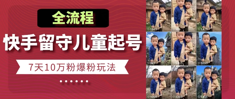 快手留守儿童博同情起号，7天10万粉爆粉玩法，全流程-摸金项目网