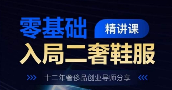 零基础入局二奢鞋服精讲课，十二年奢侈品创业导师分享-摸金项目网