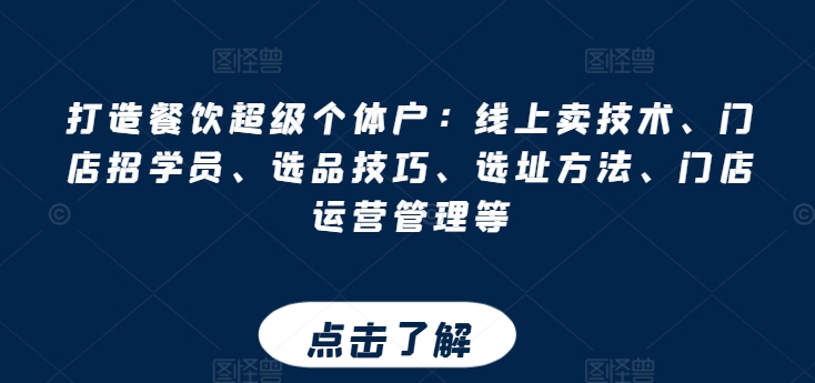 打造餐饮超级个体户：线上卖技术、门店招学员、选品技巧、选址方法、门店运营管理等-摸金项目网