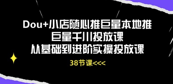 Dou+小店随心推巨量本地推巨量千川投放课从基础到进阶实操投放课-摸金项目网