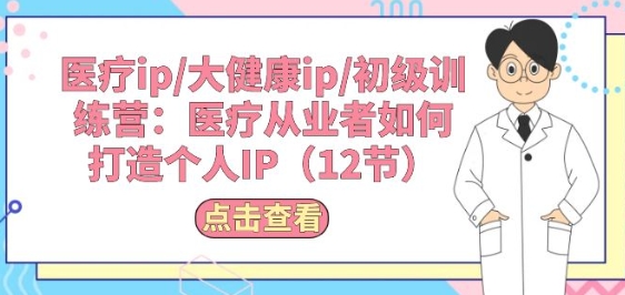 医疗ip/大健康ip/初级训练营：医疗从业者如何打造个人IP(12节)-摸金项目网