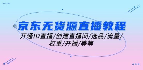 京东无货源直播教程：开通ID直播/创建直播间/选品/流量/权重/开播/等等-摸金项目网