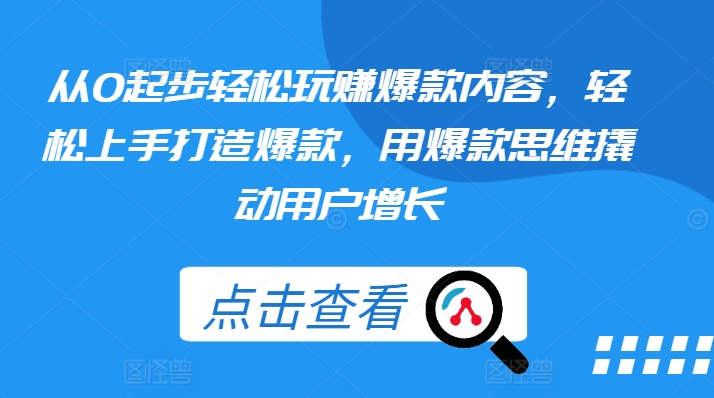 从0起步轻松玩赚爆款内容，轻松上手打造爆款，用爆款思维撬动用户增长-摸金项目网