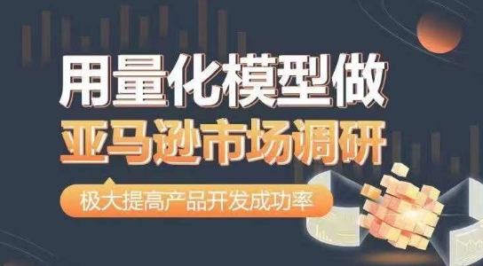 用量化模型做亚马逊市场调研，从数据出发，更高效更准确做判断，极大提高产品开发成功率-摸金项目网