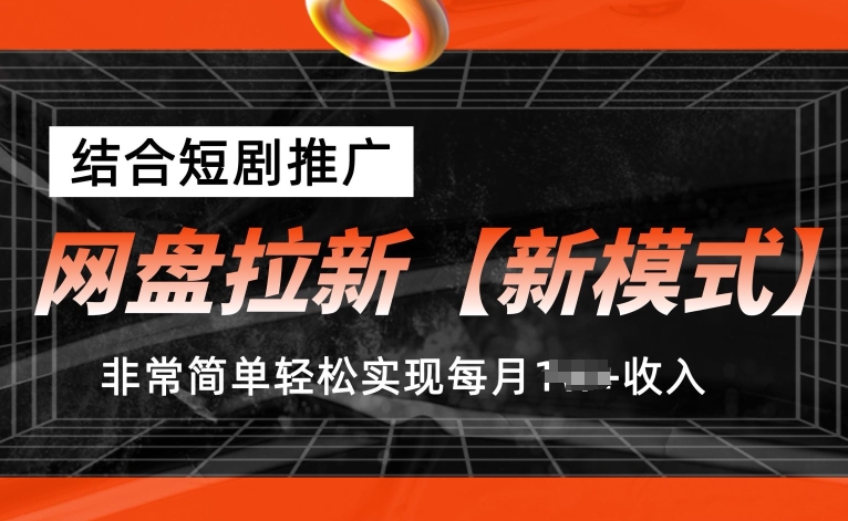 网盘拉新【新模式】，结合短剧推广，听话照做，非常简单轻松实现每月1w+收入【揭秘】-摸金项目网