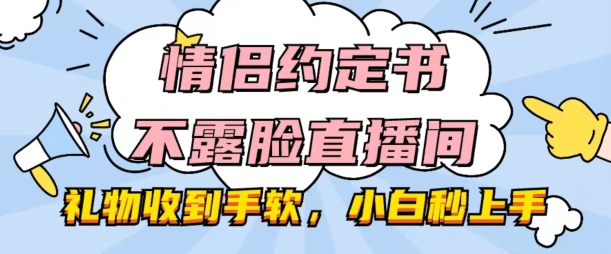 情侣约定书不露脸直播间，礼物收到手软，小白秒上手【揭秘】-摸金项目网