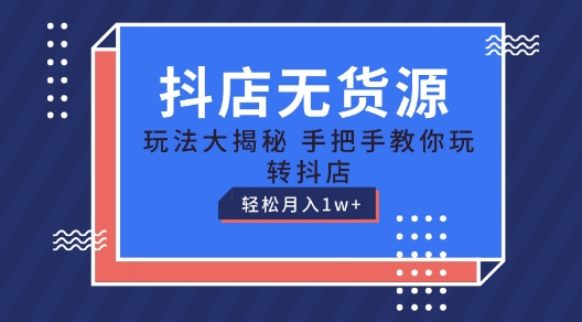 抖店无货源玩法，保姆级教程手把手教你玩转抖店，轻松月入1W+【揭秘】-摸金项目网
