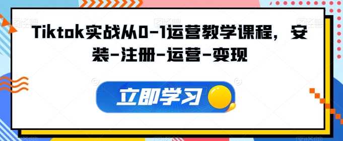 Tiktok实战从0-1运营教学课程，安装-注册-运营-变现-摸金项目网