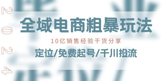全域电商-粗暴玩法课：10亿销售经验干货分享!定位/免费起号/千川投流-摸金项目网