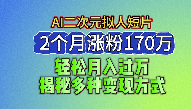 2024最新蓝海AI生成二次元拟人短片，2个月涨粉170万，揭秘多种变现方式【揭秘】-摸金项目网