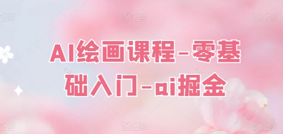 AI绘画课程-零基础入门-ai掘金-摸金项目网