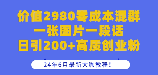 价值2980零成本混群一张图片一段话日引200+高质创业粉，24年6月最新大咖教程【揭秘】-摸金项目网