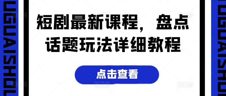 短剧最新课程，盘点话题玩法详细教程-摸金项目网