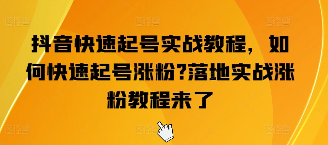 抖音快速起号实战教程，如何快速起号涨粉?落地实战涨粉教程来了-摸金项目网