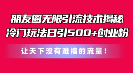 朋友圈无限引流技术，一个冷门玩法日引500+创业粉，让天下没有难搞的流量【揭秘】-摸金项目网