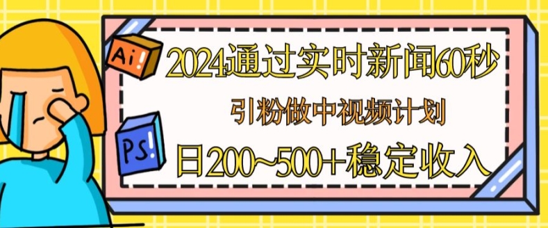2024通过实时新闻60秒，引粉做中视频计划或者流量主，日几张稳定收入【揭秘】-摸金项目网