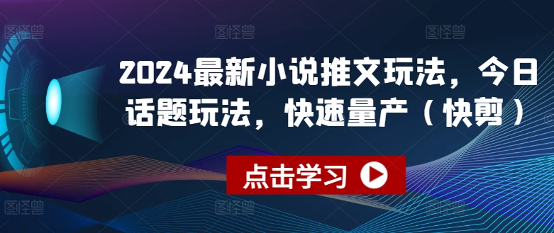 2024最新小说推文玩法，今日话题玩法，快速量产(快剪)-摸金项目网
