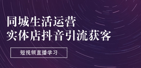 同城生活运营-实体店抖音引流获客：短视频直播学习(9节课)-摸金项目网