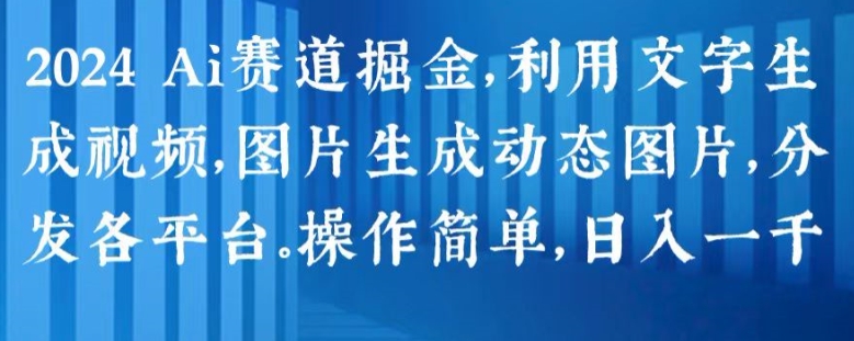 2024 Ai赛道掘金，利用文字生成视频，图片生成动态图片，分发各平台，操作简单，日入1k【揭秘】-摸金项目网